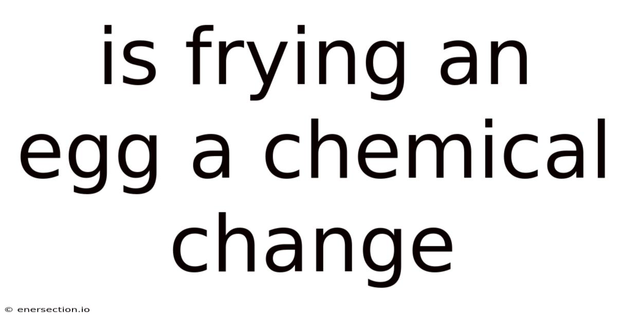 Is Frying An Egg A Chemical Change