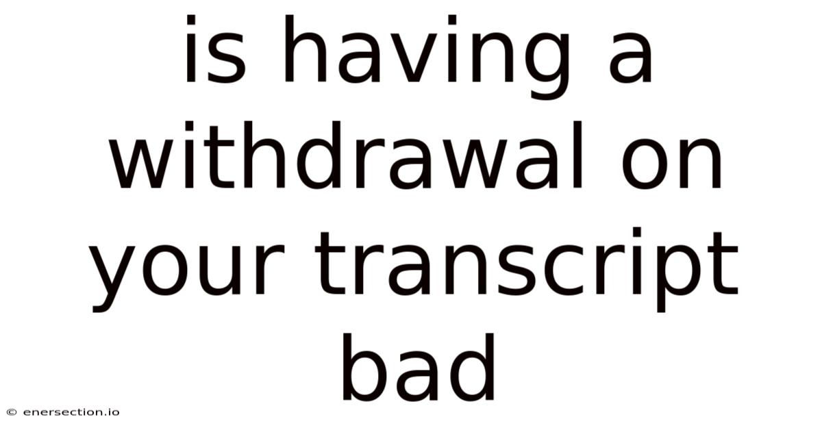 Is Having A Withdrawal On Your Transcript Bad