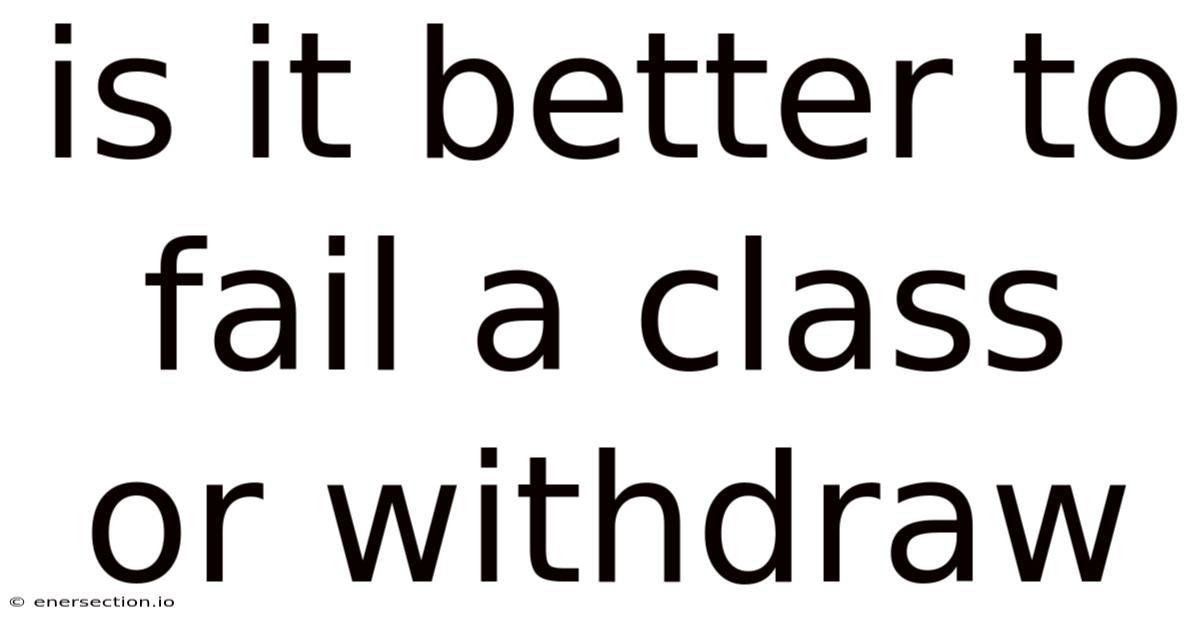 Is It Better To Fail A Class Or Withdraw