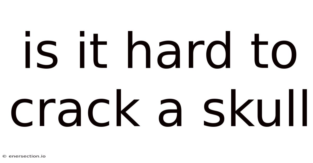 Is It Hard To Crack A Skull