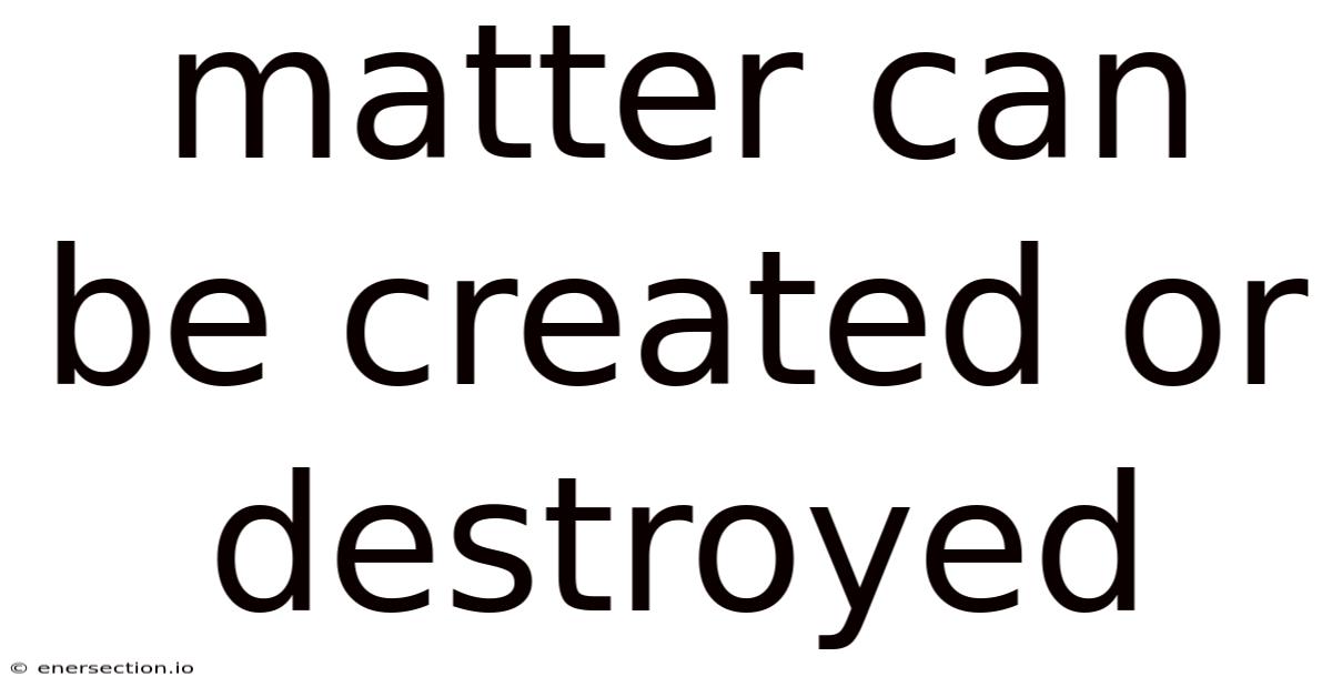Matter Can Be Created Or Destroyed