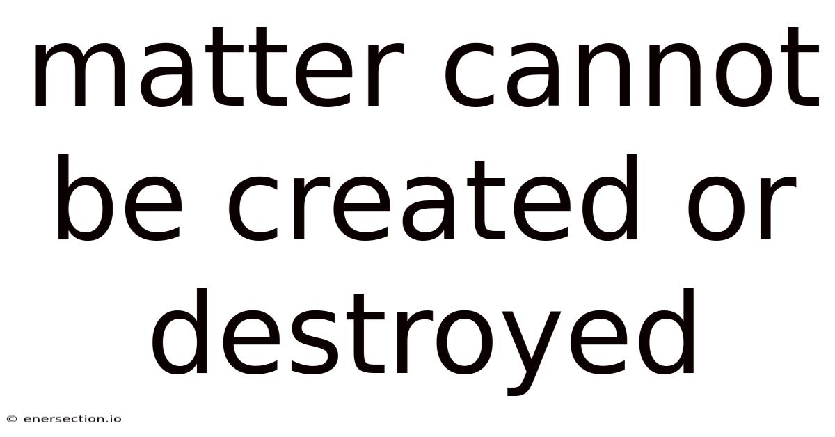 Matter Cannot Be Created Or Destroyed