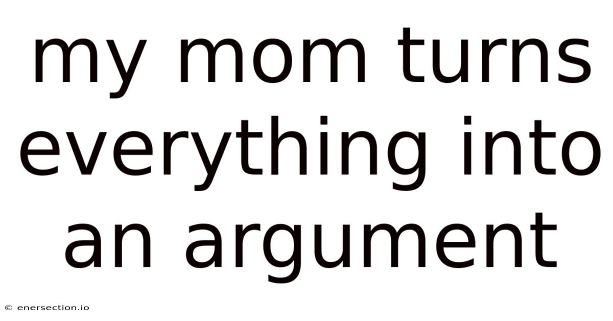 My Mom Turns Everything Into An Argument