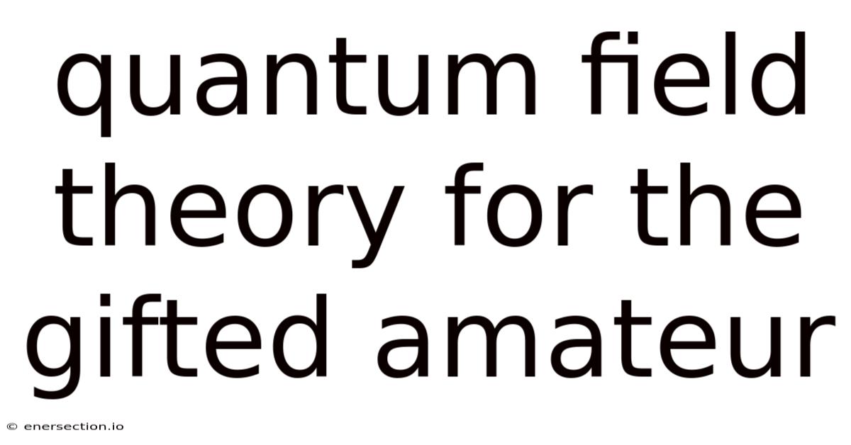 Quantum Field Theory For The Gifted Amateur