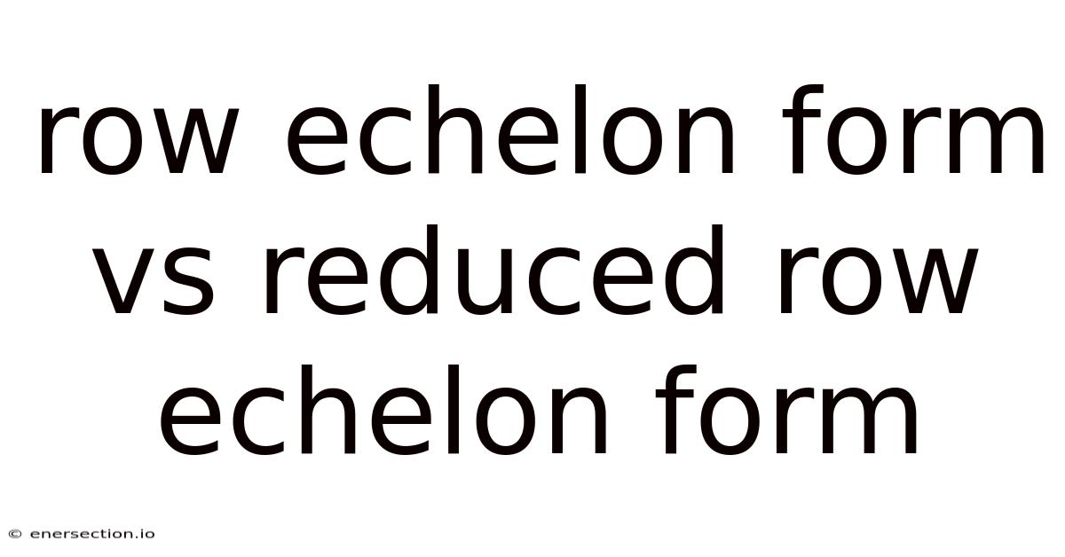 Row Echelon Form Vs Reduced Row Echelon Form