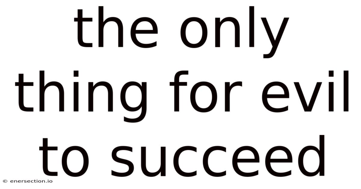 The Only Thing For Evil To Succeed