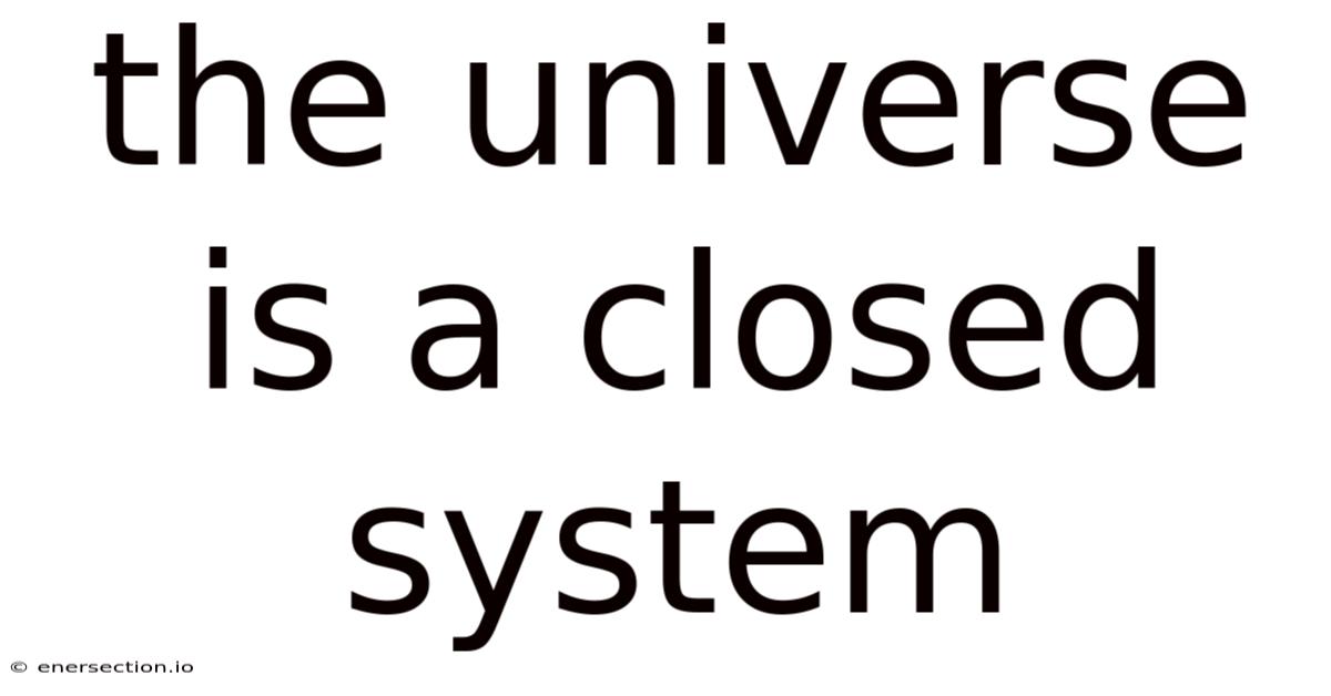 The Universe Is A Closed System