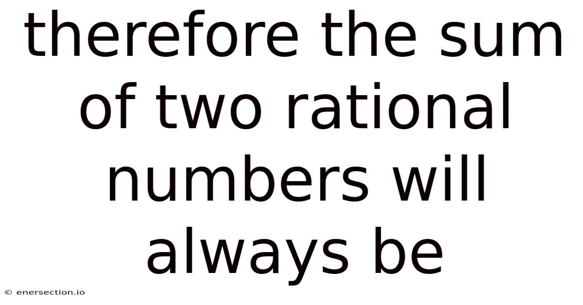 Therefore The Sum Of Two Rational Numbers Will Always Be