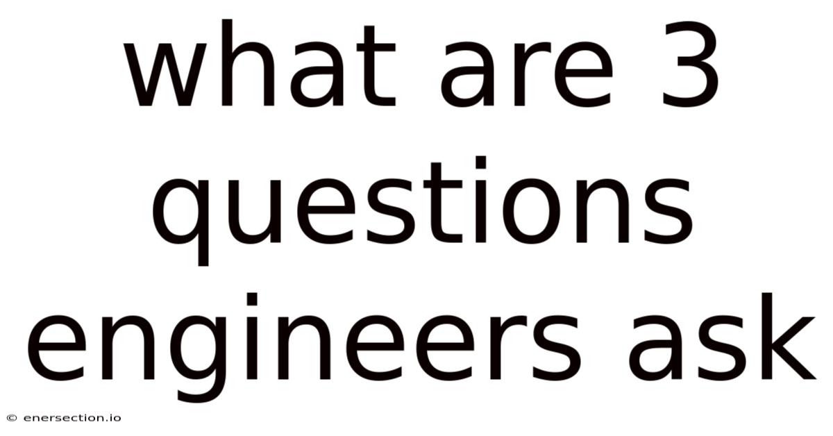 What Are 3 Questions Engineers Ask