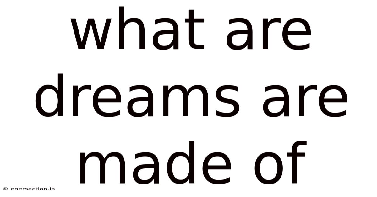 What Are Dreams Are Made Of