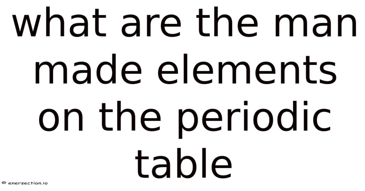 What Are The Man Made Elements On The Periodic Table