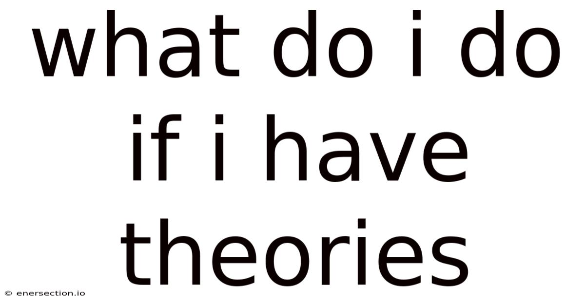 What Do I Do If I Have Theories
