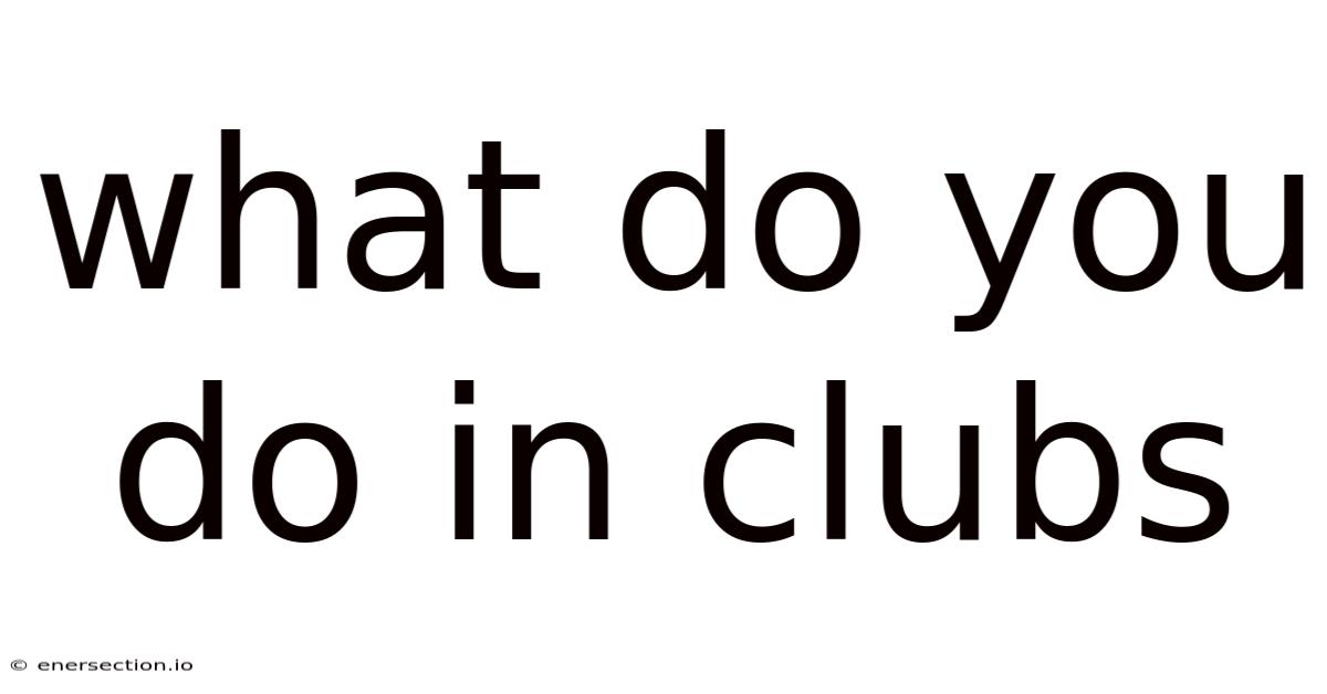 What Do You Do In Clubs