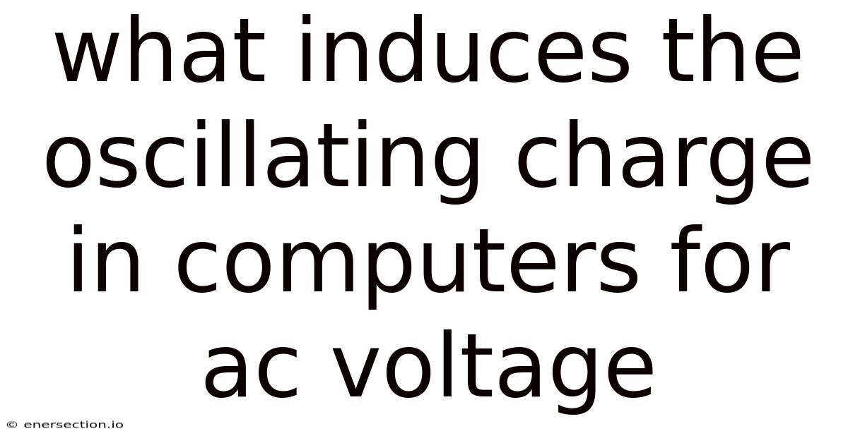 What Induces The Oscillating Charge In Computers For Ac Voltage
