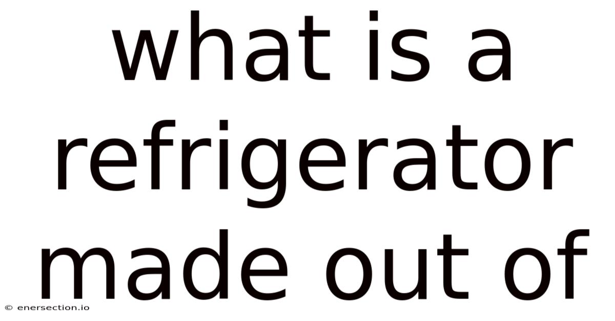 What Is A Refrigerator Made Out Of