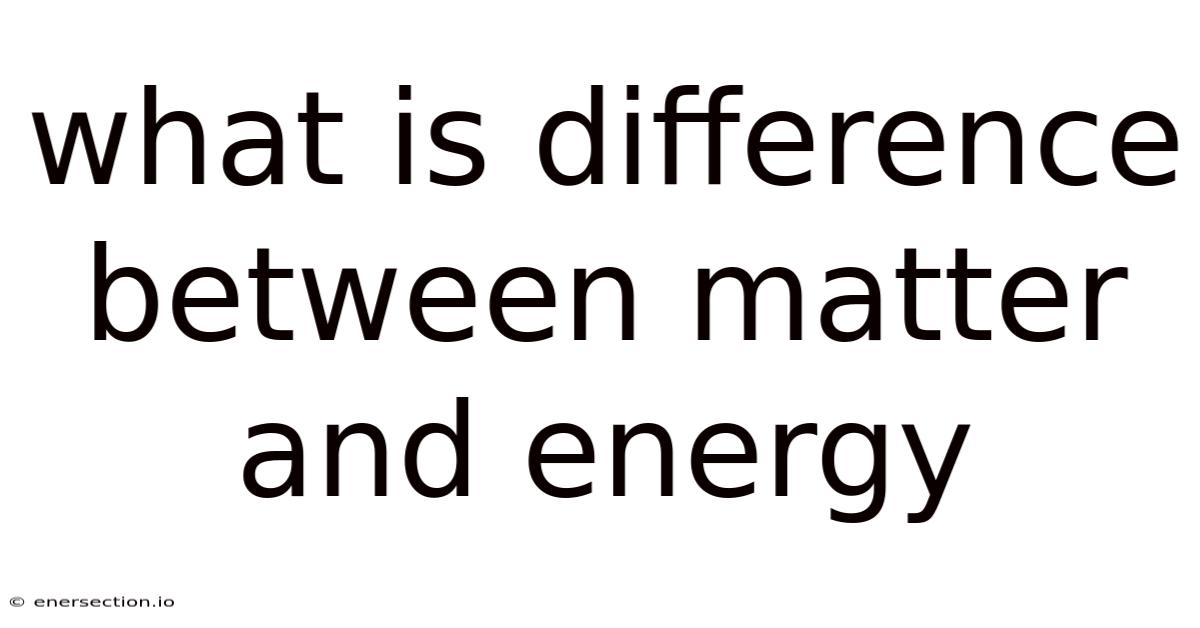 What Is Difference Between Matter And Energy