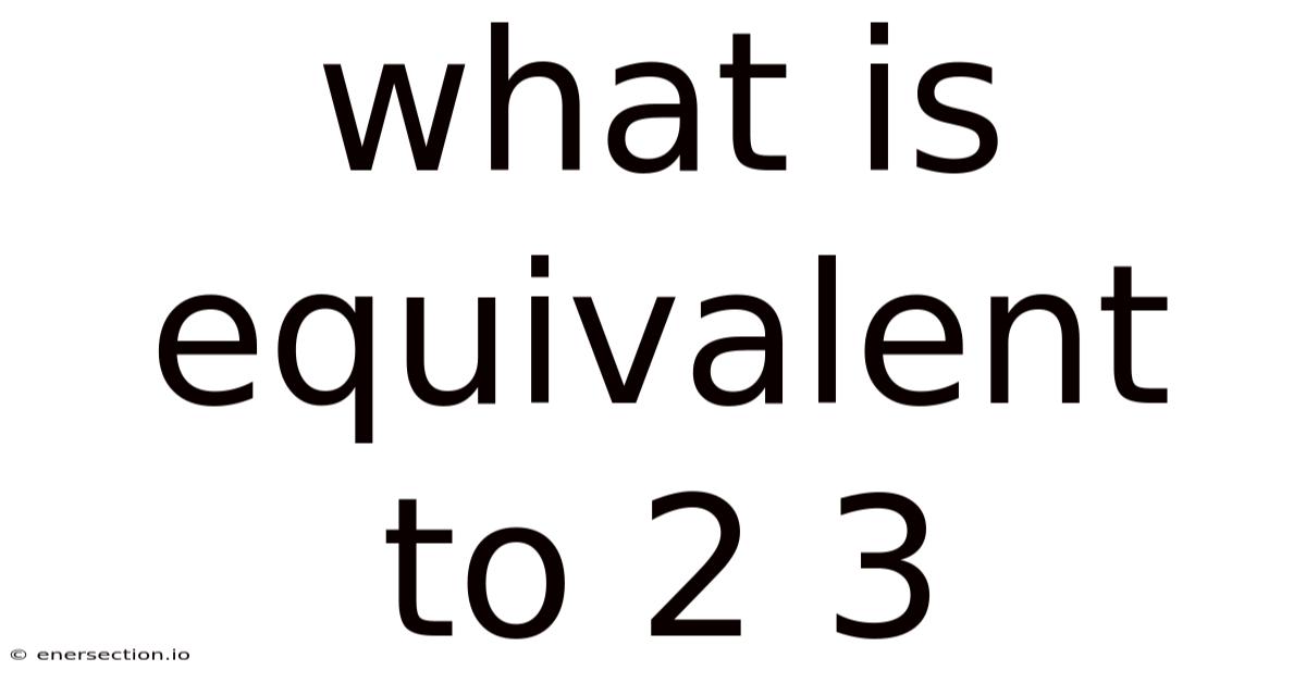 What Is Equivalent To 2 3
