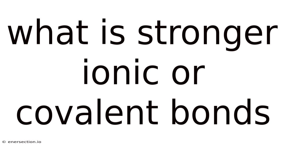 What Is Stronger Ionic Or Covalent Bonds