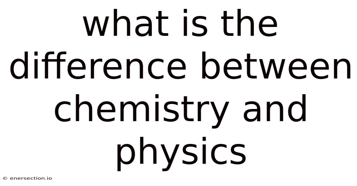 What Is The Difference Between Chemistry And Physics