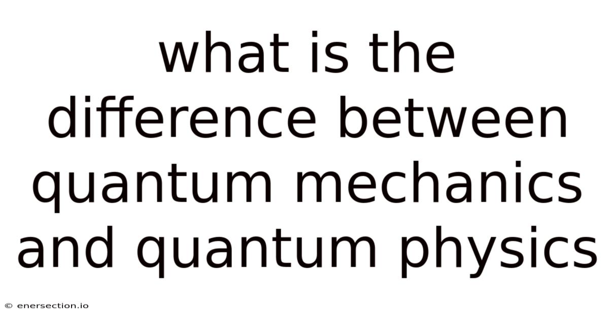 What Is The Difference Between Quantum Mechanics And Quantum Physics