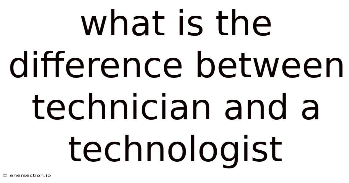 What Is The Difference Between Technician And A Technologist