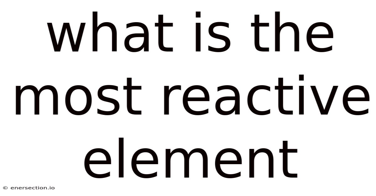 What Is The Most Reactive Element