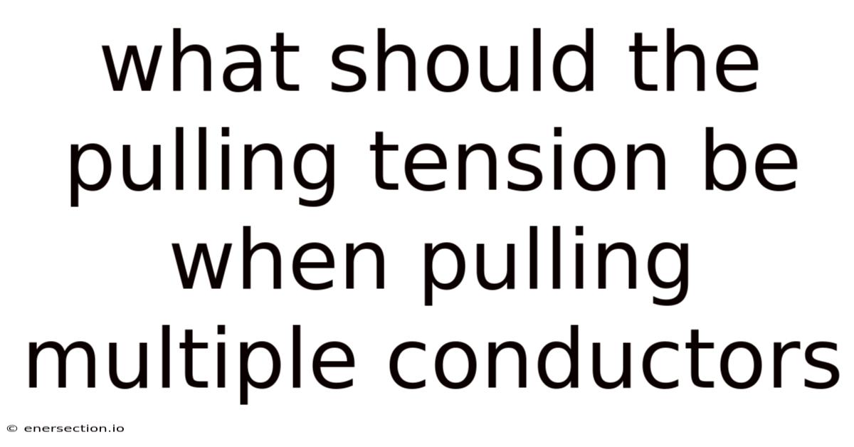 What Should The Pulling Tension Be When Pulling Multiple Conductors