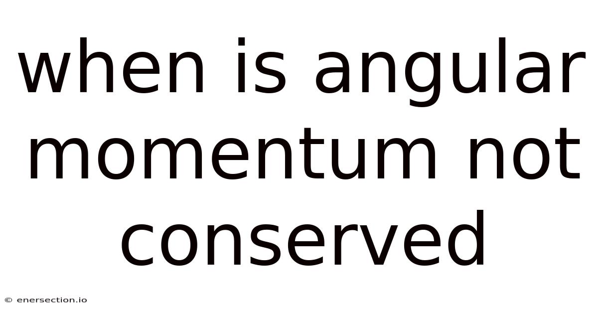 When Is Angular Momentum Not Conserved