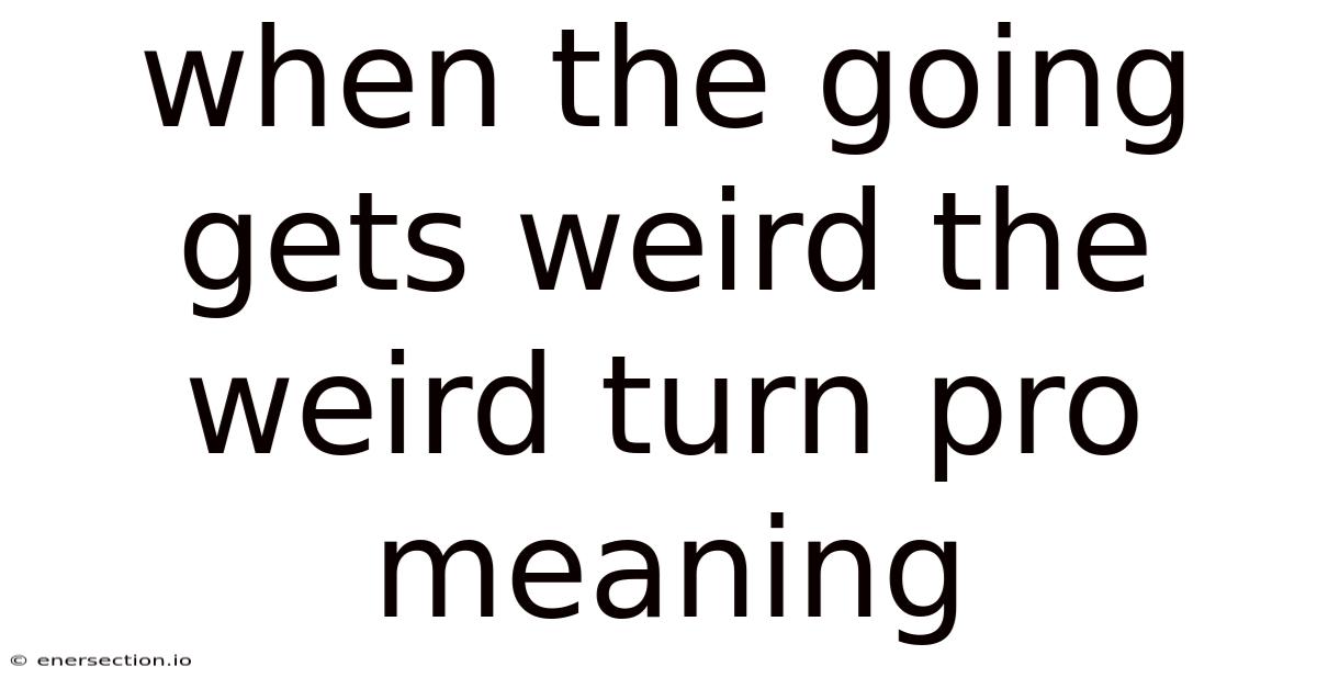 When The Going Gets Weird The Weird Turn Pro Meaning