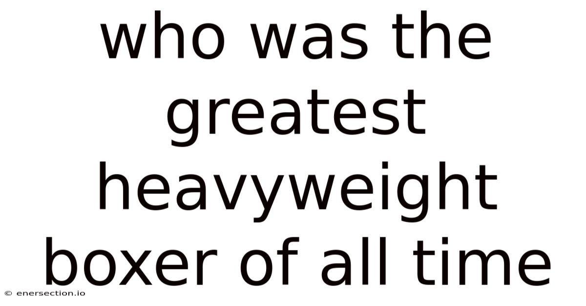 Who Was The Greatest Heavyweight Boxer Of All Time