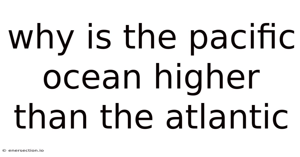 Why Is The Pacific Ocean Higher Than The Atlantic