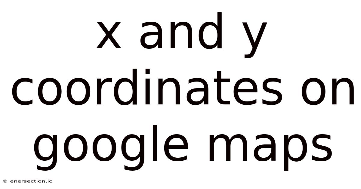 X And Y Coordinates On Google Maps