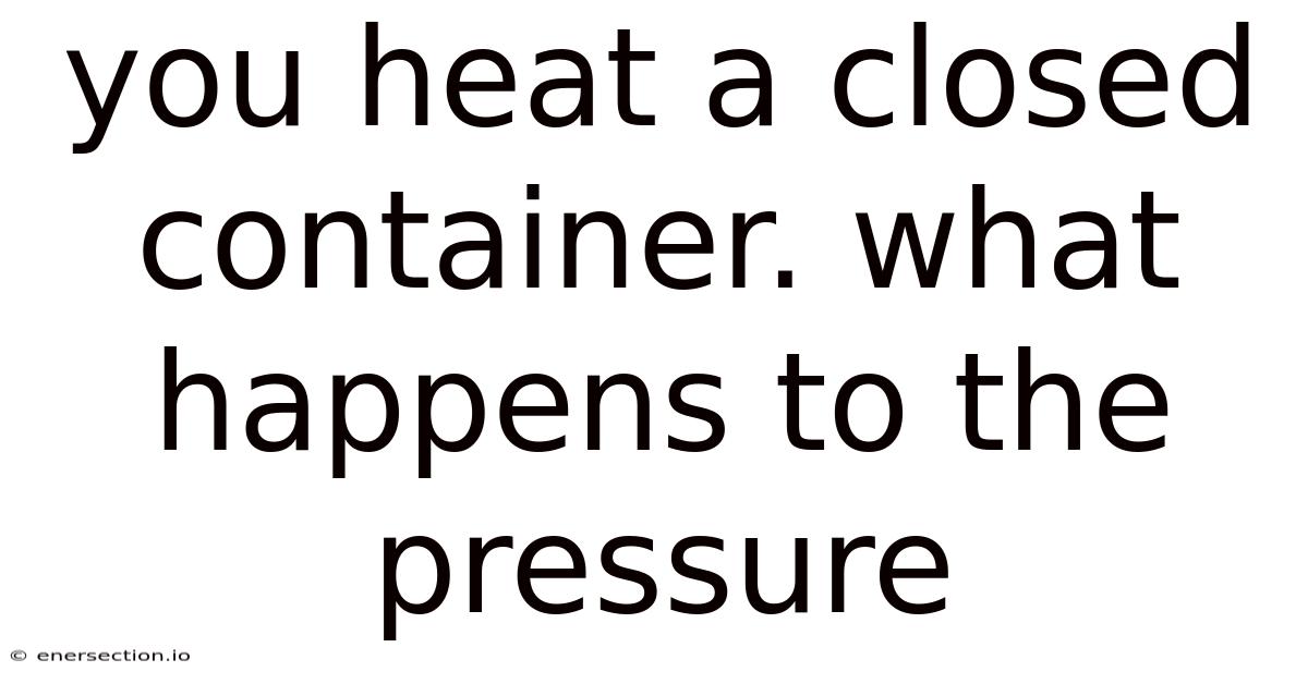 You Heat A Closed Container. What Happens To The Pressure